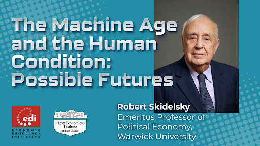 The Machine Age and the Human Condition: Possible Futures. Robert Skidelsky, Emeritus Professor of Political Economy, Warwick University.; The Machine Age and the Human Condition: Possible Futures